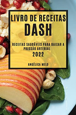 Livro De Receitas Dash 2022: Receitas Saudáveis Para Baixar A Pressão Arterial (Portuguese Edition)