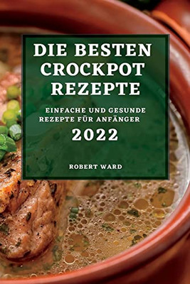 Die Besten Crockpot Rezepte 2022: Einfache Und Gesunde Rezepte Für Anfänger (German Edition)