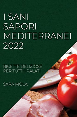 I Sani Sapori Mediterranei 2022: Ricette Deliziose Per Tutti I Palati (Italian Edition)