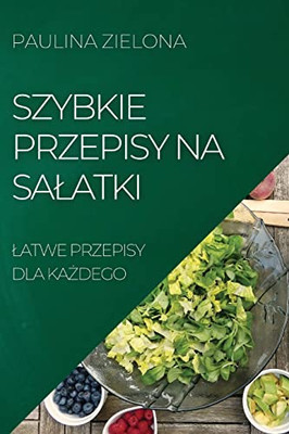 Szybkie Przepisy Na Salatki: Latwe Przepisy Dla Kazdego (Polish Edition)