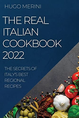 The Real Italian Cookbook 2022: The Secrets Of Italy's Best Regional Recipes