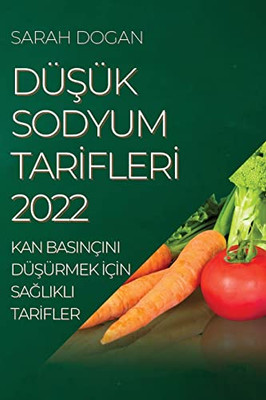 Düsük Sodyum Tarifleri 2022: Kan Basinçini Düsürmek Için Saglikli Tarifler (Turkish Edition)