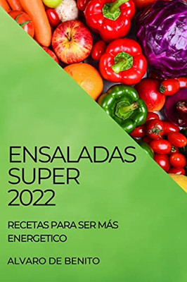 Ensaladas Super 2022: Recetas Para Ser Más Energetico (Spanish Edition)