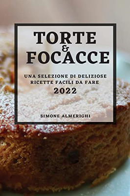 Torte E Focacce 2022: Una Selezione Di Deliziose Ricette Facili Da Fare (Italian Edition)