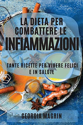 La Dieta Per Combattere Le Infiammazioni: Tante Ricette Per Vivere Felici E In Salute (Italian Edition)