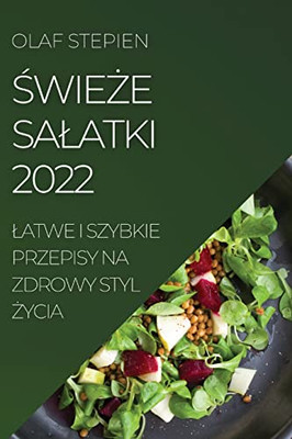 Swieze Salatki 2022: Latwe I Szybkie Przepisy Na Zdrowy Styl Zycia (Polish Edition)