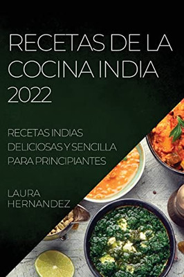 Recetas De La Cocina India 2022: Recetas Indias Deliciosas Y Sencilla Para Principiantes (Spanish Edition)