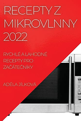 Recepty Z Mikrovlnny 2022: Rychlé A Lahodné Recepty Pro Zacátecníky (Czech Edition)