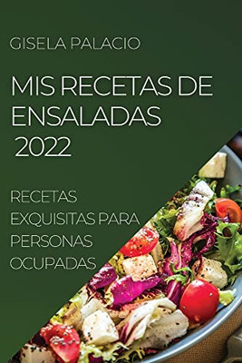 Mis Recetas De Ensaladas 2022: Recetas Exquisitas Para Personas Ocupadas (Spanish Edition)