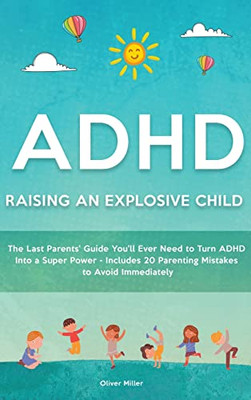 Adhd - Raising An Explosive Child: The Last Parents' Guide You'Ll Ever Need To Turn Adhd Into A Super Power- Includes 20 Parenting Mistakes To Avoid Immediately