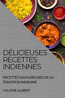 Délicieuses Recettes Indiennes: Recettes Savoureuses De La Tradition Indienne (French Edition)
