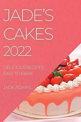 Jade's Cakes 2022: Delicious Recipes Easy To Make