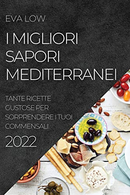 I Migliori Sapori Mediterranei 2022: Tante Ricette Gustose Per Sorprendere I Tuoi Commensali (Italian Edition)