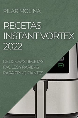Recetas Instant Vortex 2022: Deliciosas Recetas Faciles Y Rapidas Para Principiantes (Spanish Edition)