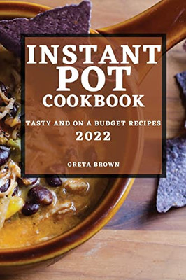 Instant Pot Cookbook 2022: Tasty And On A Budget Recipes