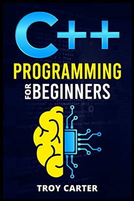 C++ Programming For Beginners: Step-By-Step Instructions For Creating A Robust Program From Scratch (Computer Programming Crash Course 2022)