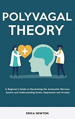 Polyvagal Theory: A Beginner's Guide To Discovering The Autonomic Nervous System And Understanding Stress, Depression And Anxiety