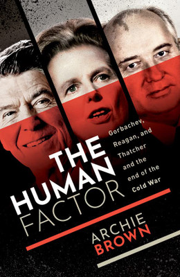 The Human Factor: Gorbachev, Reagan, And Thatcher, And The End Of The Cold War