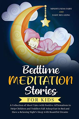 Bedtime Meditation Stories for Kids: A Collection of Short Tales with Positive Affirmations to Help Children & Toddlers Fall Asleep Fast in Bed and Have a Relaxing Night’s Sleep with Beautiful Dreams