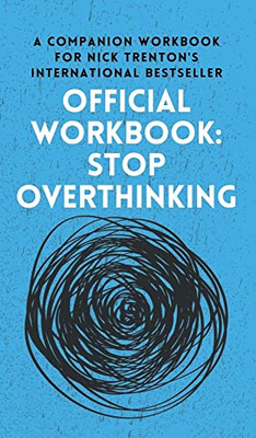 Official Workbook For Stop Overthinking: A Companion Workbook For Nick Trenton's International Bestseller Official Workbook For Stop Overthinking: A Companion Workbook For Nick Trenton's International Bestseller