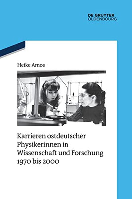 Karrieren Ostdeutscher Physikerinnen In Wissenschaft Und Forschung 1970 Bis 2000 (Quellen Und Darstellungen Zur Zeitgeschichte) (German Edition)