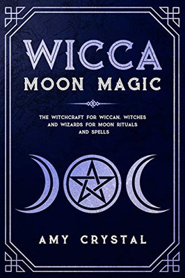 Wicca Moon Magic: The Witchcraft for Wiccan, Witches, and Wizards for Moon Rituals and Spells