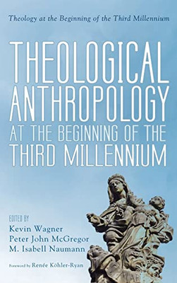 Theological Anthropology At The Beginning Of The Third Millennium (Theology At The Beginning Of The Third Millennium)