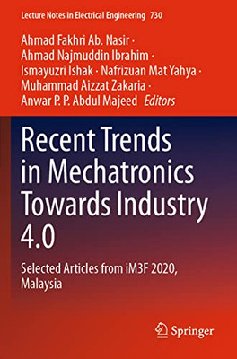 Recent Trends In Mechatronics Towards Industry 4.0: Selected Articles From Im3F 2020, Malaysia (Lecture Notes In Electrical Engineering, 730)