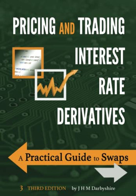 Pricing And Trading Interest Rate Derivatives: A Practical Guide To Swaps