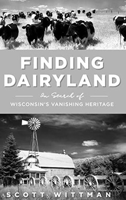 Finding Dairyland: In Search Of Wisconsin's Vanishing Heritage