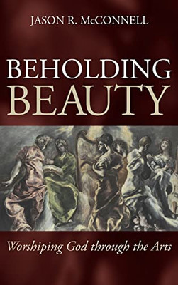 Beholding Beauty: Worshiping God Through The Arts