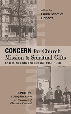 Concern For Church Mission And Spiritual Gifts: Essays On Faith And Culture, 1958-1968 (Concern: A Pamphlet Series For Questions Of Christian Renewal)