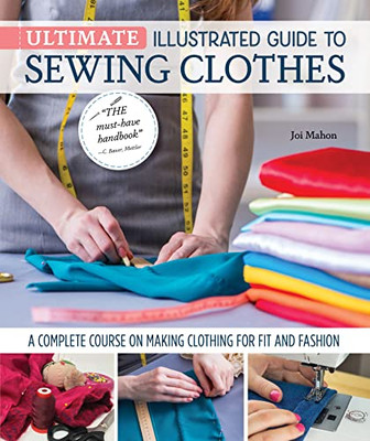 Ultimate Illustrated Guide To Sewing Clothes: A Complete Course On Making Clothing For Fit And Fashion (Landauer) Installing Zippers, Using Notions, Slopers, Patterns, Tailoring, Alterations, And More