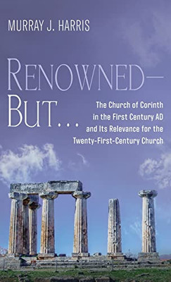 Renowned--But . . .: The Church Of Corinth In The First Century Ad And Its Relevance For The Twenty-First-Century Church