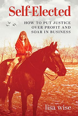 Self-Elected: How To Put Justice Over Profit And Soar In Business