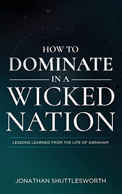 How To Dominate In A Wicked Nation: Lessons Learned From The Life Of Abraham