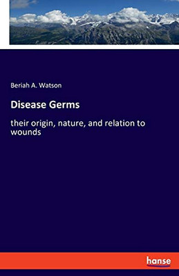 Disease Germs: their origin, nature, and relation to wounds