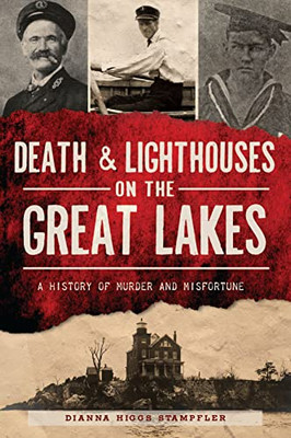 Death & Lighthouses On The Great Lakes: A History Of Murder And Misfortune (Murder & Mayhem)