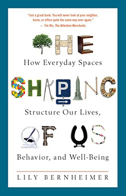 The Shaping Of Us: How Everyday Spaces Structure Our Lives, Behavior, And Well-Being