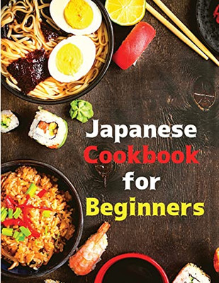 Japanese Cookbook For Beginners: Classic And Modern Recipes Made Easy