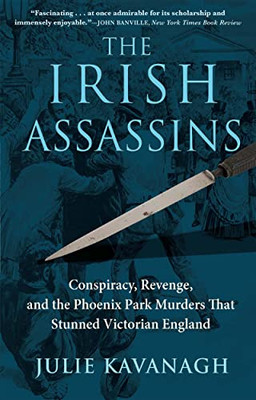 The Irish Assassins: Conspiracy, Revenge And The Phoenix Park Murders That Stunned Victorian England