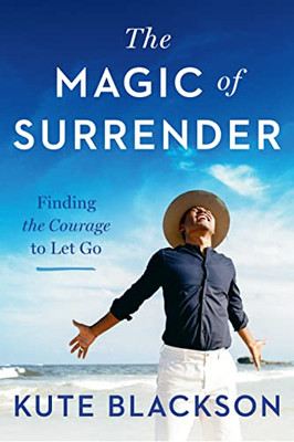 The Magic Of Surrender: Finding The Courage To Let Go