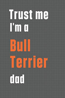 Trust me I'm a Bull Terrier dad: For Bull Terrier Dog Dad