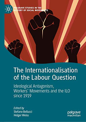 The Internationalisation of the Labour Question: Ideological Antagonism, Workers’ Movements and the ILO since 1919 (Palgrave Studies in the History of Social Movements)