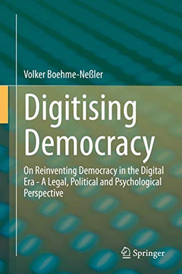 Digitising Democracy: On Reinventing Democracy in the Digital Era - A Legal, Political and Psychological Perspective