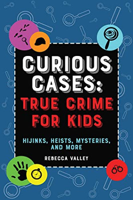 Curious Cases: True Crime For Kids: Hijinks, Heists, Mysteries, And More