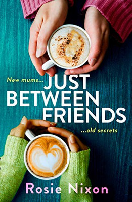 Just Between Friends: Perfect page-turning fiction about motherhood, friendship and secrets