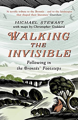 Walking The Invisible: A literary guide through the walks and nature of the Brontë sisters, authors of Jane Eyre and Wuthering Heights, and their beloved Yorkshire