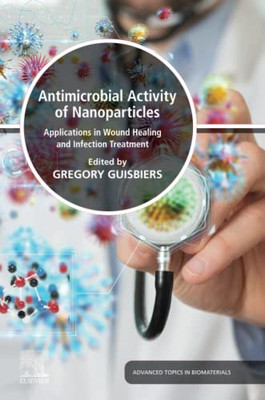 Antimicrobial Activity of Nanoparticles: Applications in Wound Healing and Infection Treatment (Advances in Biomaterials)