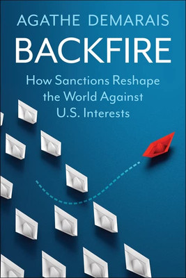 Backfire: How Sanctions Reshape the World Against U.S. Interests (Center on Global Energy Policy Series)